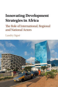 Title: Innovating Development Strategies in Africa: The Role of International, Regional and National Actors, Author: Landry Signé