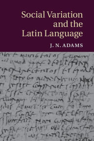 Title: Social Variation and the Latin Language, Author: J. N. Adams