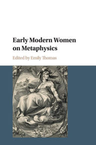 Title: Early Modern Women on Metaphysics, Author: Emily Thomas