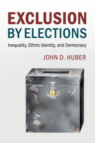 Title: Exclusion by Elections: Inequality, Ethnic Identity, and Democracy, Author: John D. Huber