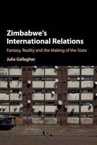 Title: Zimbabwe's International Relations: Fantasy, Reality and the Making of the State, Author: Julia Gallagher