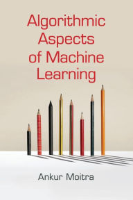 Title: Algorithmic Aspects of Machine Learning, Author: Ankur Moitra