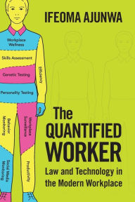 Title: The Quantified Worker: Law and Technology in the Modern Workplace, Author: Ifeoma Ajunwa