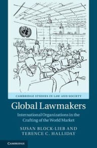 Title: Global Lawmakers: International Organizations in the Crafting of World Markets, Author: Susan Block-Lieb