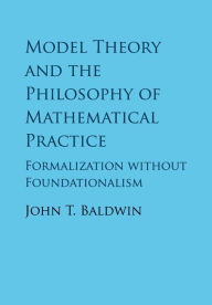 Free pdf ebooks download forum Model Theory and the Philosophy of Mathematical Practice: Formalization without Foundationalism / Edition 1 9781316638835 by John T. Baldwin