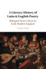 A Literary History of Latin & English Poetry: Bilingual Verse Culture in Early Modern England
