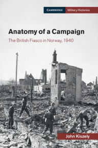 Title: Anatomy of a Campaign: The British Fiasco in Norway, 1940, Author: John Kiszely