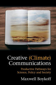 Title: Creative (Climate) Communications: Productive Pathways for Science, Policy and Society, Author: Maxwell Boykoff