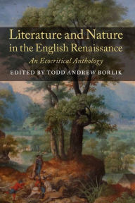 Title: Literature and Nature in the English Renaissance: An Ecocritical Anthology, Author: Todd Andrew Borlik