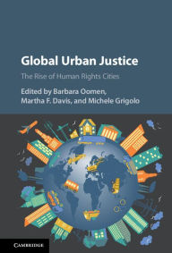 Title: Global Urban Justice: The Rise of Human Rights Cities, Author: Barbara Oomen