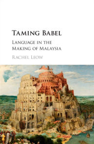 Title: Taming Babel: Language in the Making of Malaysia, Author: Rachel Leow