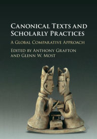 Title: Canonical Texts and Scholarly Practices: A Global Comparative Approach, Author: Anthony Grafton