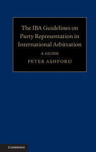 Title: The IBA Guidelines on Party Representation in International Arbitration: A Guide, Author: Peter Ashford
