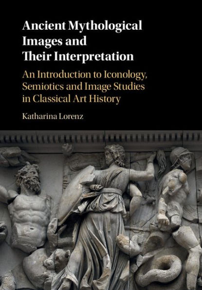 Ancient Mythological Images and their Interpretation: An Introduction to Iconology, Semiotics and Image Studies in Classical Art History