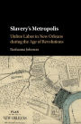 Slavery's Metropolis: Unfree Labor in New Orleans during the Age of Revolutions