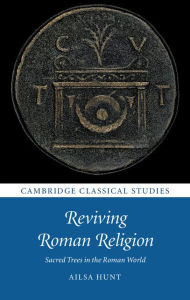 Title: Reviving Roman Religion: Sacred Trees in the Roman World, Author: Ailsa Hunt