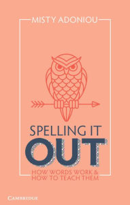 Title: Spelling It Out: How Words Work and How to Teach Them, Author: Misty Adoniou
