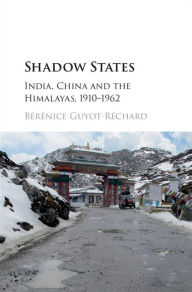Title: Shadow States: India, China and the Himalayas, 1910-1962, Author: Bérénice Guyot-Réchard