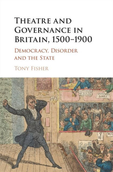 Theatre and Governance in Britain, 1500-1900: Democracy, Disorder and the State