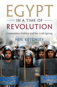 Title: Egypt in a Time of Revolution: Contentious Politics and the Arab Spring, Author: Neil Ketchley