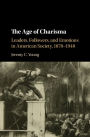 The Age of Charisma: Leaders, Followers, and Emotions in American Society, 1870-1940