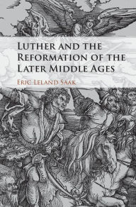Title: Luther and the Reformation of the Later Middle Ages, Author: Eric Leland Saak