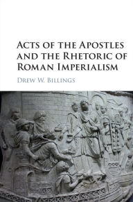 Title: Acts of the Apostles and the Rhetoric of Roman Imperialism, Author: Drew W. Billings