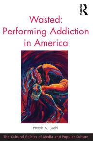 Title: Wasted: Performing Addiction in America, Author: Heath A. Diehl