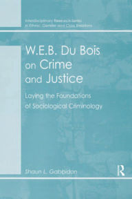 Title: W.E.B. Du Bois on Crime and Justice: Laying the Foundations of Sociological Criminology, Author: Shaun L. Gabbidon