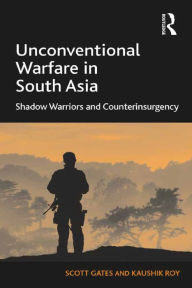Title: Unconventional Warfare in South Asia: Shadow Warriors and Counterinsurgency, Author: Scott Gates