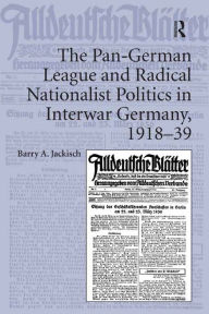 Title: The Pan-German League and Radical Nationalist Politics in Interwar Germany, 1918-39, Author: Barry A. Jackisch