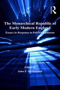Title: The Monarchical Republic of Early Modern England: Essays in Response to Patrick Collinson, Author: John F. McDiarmid