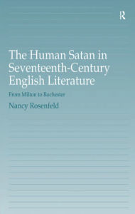 Title: The Human Satan in Seventeenth-Century English Literature: From Milton to Rochester, Author: Nancy Rosenfeld