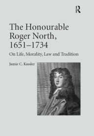 Title: The Honourable Roger North, 1651-1734: On Life, Morality, Law and Tradition, Author: Jamie C. Kassler