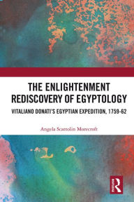 Title: The Enlightenment Rediscovery of Egyptology: Vitaliano Donati's Egyptian Expedition, 1759-62, Author: Angela Scattolin Morecroft