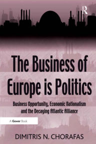Title: The Business of Europe is Politics: Business Opportunity, Economic Nationalism and the Decaying Atlantic Alliance, Author: Dimitris N. Chorafas