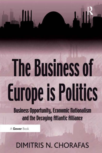 The Business of Europe is Politics: Business Opportunity, Economic Nationalism and the Decaying Atlantic Alliance