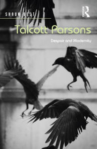 Title: Talcott Parsons: Despair and Modernity, Author: Shaun Best