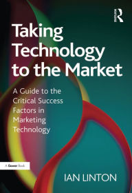 Title: Taking Technology to the Market: A Guide to the Critical Success Factors in Marketing Technology, Author: Ian Linton