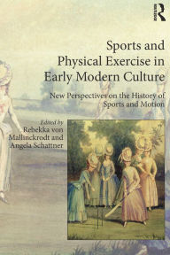 Title: Sports and Physical Exercise in Early Modern Culture: New Perspectives on the History of Sports and Motion, Author: Rebekka von Mallinckrodt
