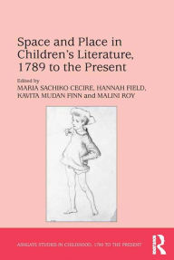 Title: Space and Place in Children?s Literature, 1789 to the Present, Author: Maria Sachiko Cecire