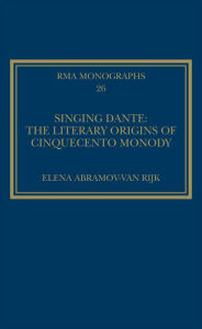 Title: Singing Dante: The Literary Origins of Cinquecento Monody, Author: Elena Abramov-van Rijk