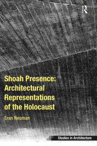 Title: Shoah Presence: Architectural Representations of the Holocaust, Author: Eran Neuman