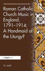 Title: Roman Catholic Church Music in England, 1791-1914: A Handmaid of the Liturgy?, Author: T.E. Muir