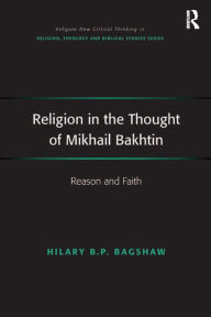 Title: Religion in the Thought of Mikhail Bakhtin: Reason and Faith, Author: Hilary B.P. Bagshaw