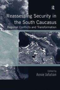 Title: Reassessing Security in the South Caucasus: Regional Conflicts and Transformation, Author: Annie Jafalian