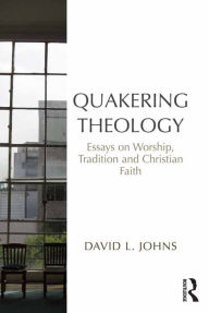 Title: Quakering Theology: Essays on Worship, Tradition and Christian Faith, Author: David L. Johns