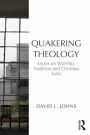 Quakering Theology: Essays on Worship, Tradition and Christian Faith
