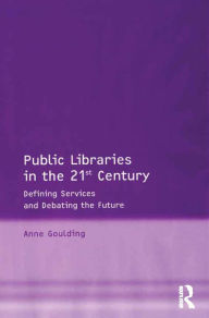 Title: Public Libraries in the 21st Century: Defining Services and Debating the Future, Author: Anne Goulding
