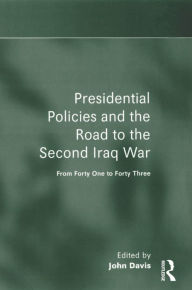 Title: Presidential Policies and the Road to the Second Iraq War: From Forty One to Forty Three, Author: John Davis